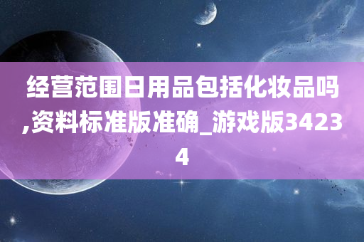 经营范围日用品包括化妆品吗,资料标准版准确_游戏版34234