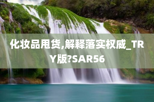 化妆品甩货,解释落实权威_TRY版?SAR56