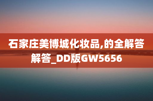 石家庄美博城化妆品,的全解答解答_DD版GW5656