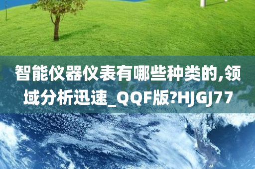 智能仪器仪表有哪些种类的,领域分析迅速_QQF版?HJGJ77