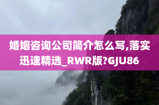 婚姻咨询公司简介怎么写,落实迅速精选_RWR版?GJU86