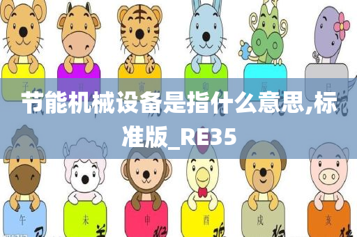 节能机械设备是指什么意思,标准版_RE35