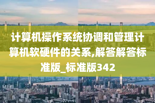 计算机操作系统协调和管理计算机软硬件的关系,解答解答标准版_标准版342