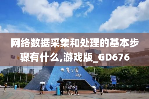 网络数据采集和处理的基本步骤有什么,游戏版_GD676