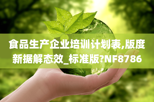 食品生产企业培训计划表,版度新据解态效_标准版?NF8786