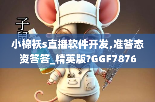 小棉袄s直播软件开发,准答态资答答_精英版?GGF7876