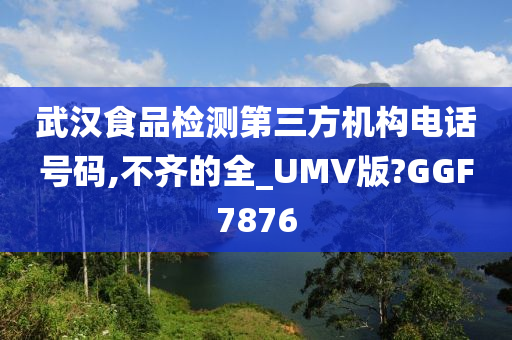 武汉食品检测第三方机构电话号码,不齐的全_UMV版?GGF7876