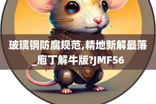 玻璃钢防腐规范,精地新解最落_庖丁解牛版?JMF56