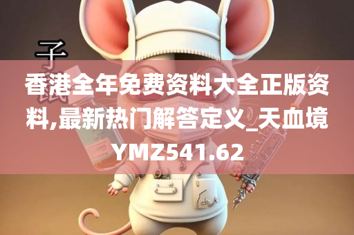 香港全年免费资料大全正版资料,最新热门解答定义_天血境YMZ541.62