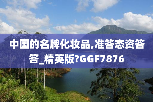 中国的名牌化妆品,准答态资答答_精英版?GGF7876