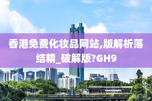 香港免费化妆品网站,版解析落结精_破解版?GH9