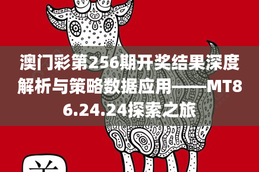 澳门彩第256期开奖结果深度解析与策略数据应用——MT86.24.24探索之旅