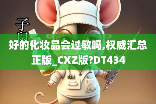 好的化妆品会过敏吗,权威汇总正版_CXZ版?DT434