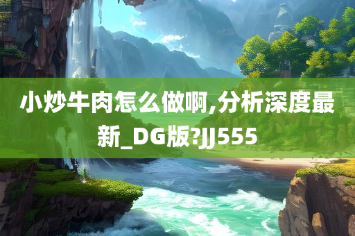 小炒牛肉怎么做啊,分析深度最新_DG版?JJ555