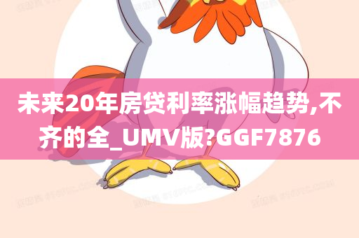 未来20年房贷利率涨幅趋势,不齐的全_UMV版?GGF7876