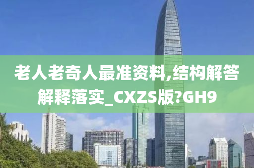 老人老奇人最准资料,结构解答解释落实_CXZS版?GH9