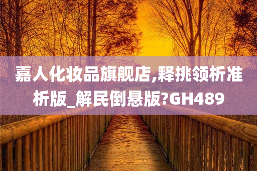 嘉人化妆品旗舰店,释挑领析准析版_解民倒悬版?GH489