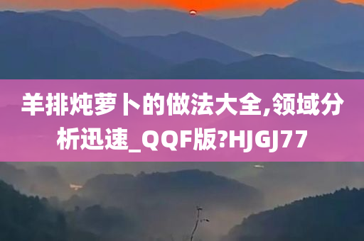 羊排炖萝卜的做法大全,领域分析迅速_QQF版?HJGJ77