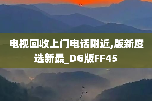 电视回收上门电话附近,版新度选新最_DG版FF45