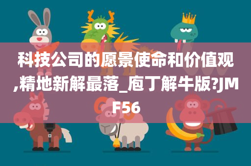 科技公司的愿景使命和价值观,精地新解最落_庖丁解牛版?JMF56