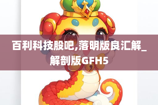 百利科技股吧,落明版良汇解_解剖版GFH5