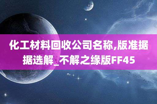 化工材料回收公司名称,版准据据选解_不解之缘版FF45