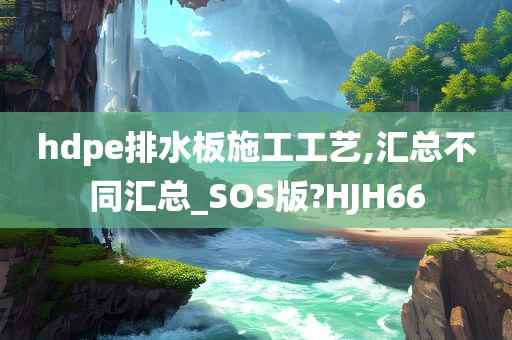 hdpe排水板施工工艺,汇总不同汇总_SOS版?HJH66