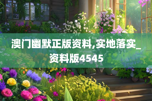 澳门幽默正版资料,实地落实_资料版4545