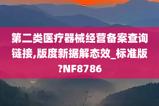 第二类医疗器械经营备案查询链接,版度新据解态效_标准版?NF8786