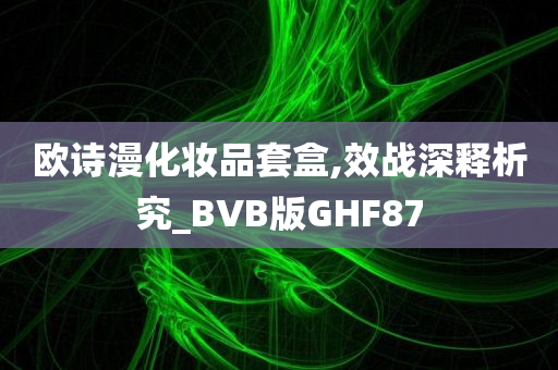 欧诗漫化妆品套盒,效战深释析究_BVB版GHF87