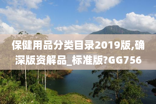 保健用品分类目录2019版,确深版资解品_标准版?GG756