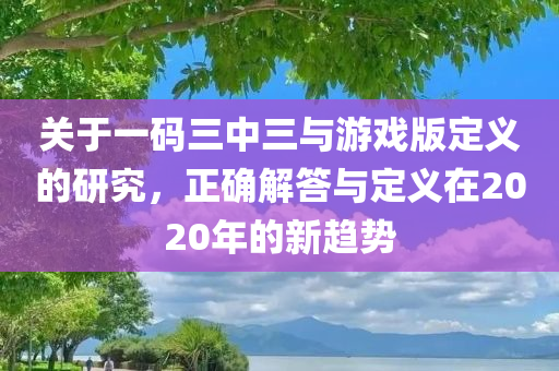 关于一码三中三与游戏版定义的研究，正确解答与定义在2020年的新趋势