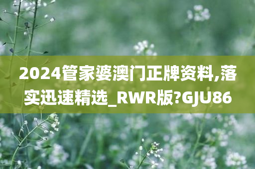 2024管家婆澳门正牌资料,落实迅速精选_RWR版?GJU86