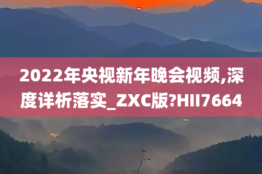 2022年央视新年晚会视频,深度详析落实_ZXC版?HII7664