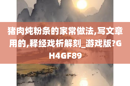 猪肉炖粉条的家常做法,写文章用的,释经戏析解刻_游戏版?GH4GF89