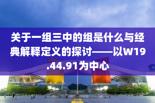 关于一组三中的组是什么与经典解释定义的探讨——以W19.44.91为中心