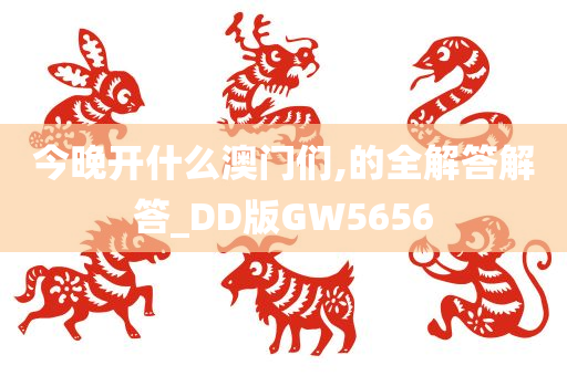 今晚开什么澳门们,的全解答解答_DD版GW5656