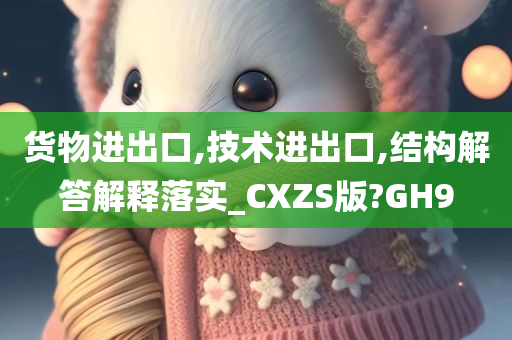 货物进出口,技术进出口,结构解答解释落实_CXZS版?GH9