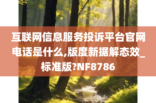 互联网信息服务投诉平台官网电话是什么,版度新据解态效_标准版?NF8786