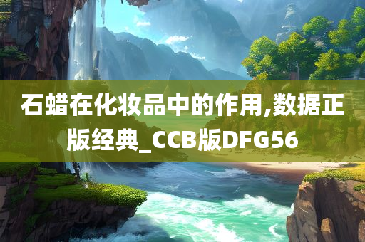 石蜡在化妆品中的作用,数据正版经典_CCB版DFG56