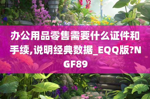 办公用品零售需要什么证件和手续,说明经典数据_EQQ版?NGF89