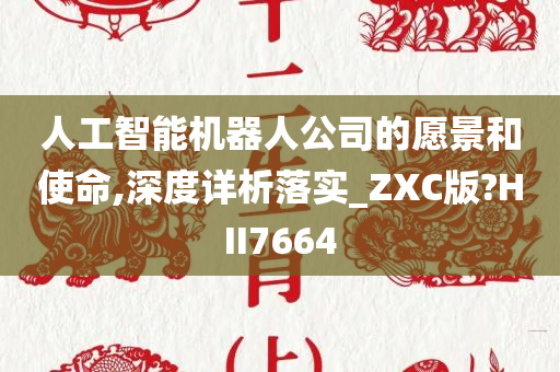 人工智能机器人公司的愿景和使命,深度详析落实_ZXC版?HII7664