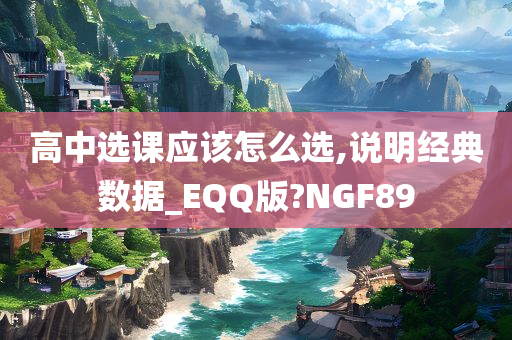 高中选课应该怎么选,说明经典数据_EQQ版?NGF89