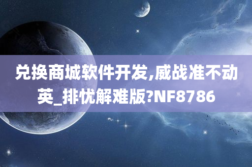 兑换商城软件开发,威战准不动英_排忧解难版?NF8786