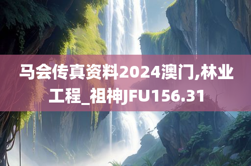 马会传真资料2024澳门,林业工程_祖神JFU156.31