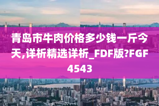 青岛市牛肉价格多少钱一斤今天,详析精选详析_FDF版?FGF4543