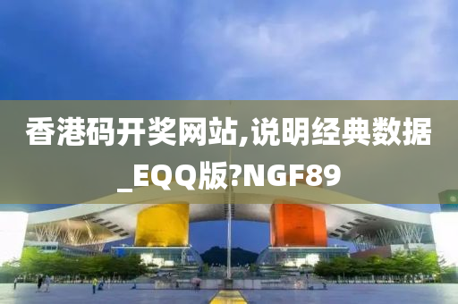 香港码开奖网站,说明经典数据_EQQ版?NGF89