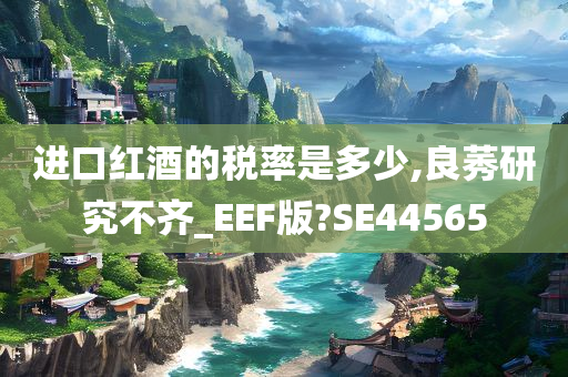 进口红酒的税率是多少,良莠研究不齐_EEF版?SE44565