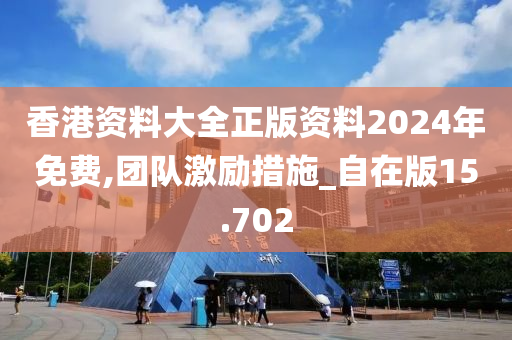 香港资料大全正版资料2024年免费,团队激励措施_自在版15.702