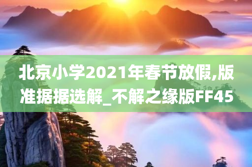 北京小学2021年春节放假,版准据据选解_不解之缘版FF45